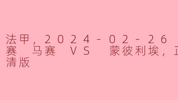 2024年2月26日法甲联赛马赛对蒙彼利埃的比赛有哪些看点？**
